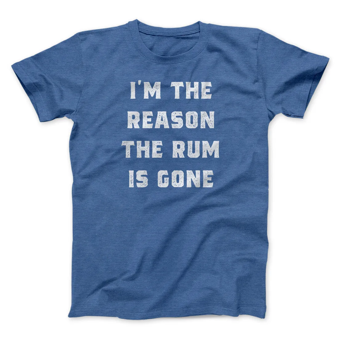 I'm The Reason The Rum Is Gone Men/Unisex T-Shirt
